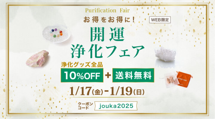 1/17～19　お得をお得に！　開運　浄化フェア　WEB限定：浄化グッズ全品　10%OFF+送料無料！！